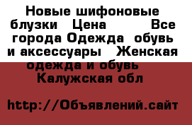 Новые шифоновые блузки › Цена ­ 450 - Все города Одежда, обувь и аксессуары » Женская одежда и обувь   . Калужская обл.